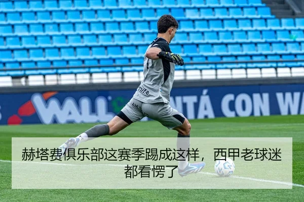 赫塔费俱乐部这赛季踢成这样，西甲老球迷都看愣了（leyu）